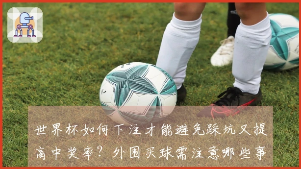 世界杯如何下注才能避免踩坑又提高中奖率？外围买球需注意哪些事项
