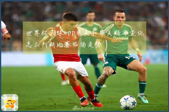 世界杯买球app单关和串关赔率变化怎么判断比赛临场走势
