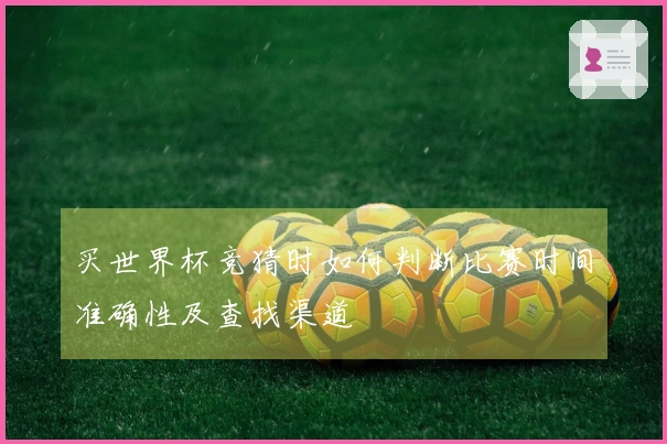 买世界杯竞猜时如何判断比赛时间准确性及查找渠道